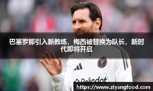 巴塞罗那引入新教练，梅西被替换为队长，新时代即将开启