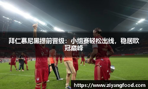 拜仁慕尼黑提前晋级：小组赛轻松出线，稳居欧冠巅峰