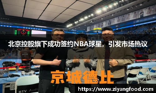 北京控股旗下成功签约NBA球星，引发市场热议