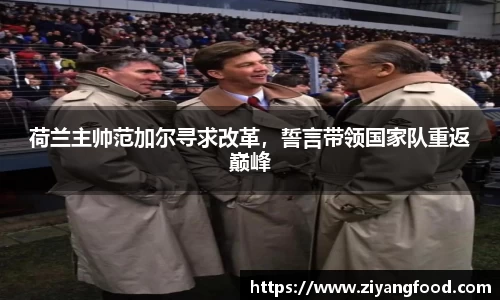 荷兰主帅范加尔寻求改革，誓言带领国家队重返巅峰