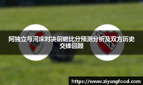 阿独立与河床对决前瞻比分预测分析及双方历史交锋回顾
